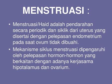 MENSTRUASI : Menstruasi/Haid adalah pendarahan secara periodik dan siklik dari uterus yang disertai dengan pelepasan endometrium pada saat ovum tidak dibuahi.