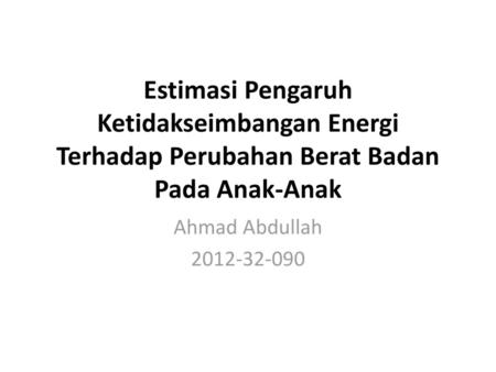 Estimasi Pengaruh Ketidakseimbangan Energi Terhadap Perubahan Berat Badan Pada Anak-Anak Ahmad Abdullah 2012-32-090.