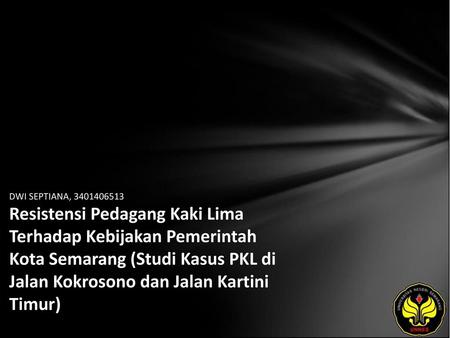 DWI SEPTIANA, 3401406513 Resistensi Pedagang Kaki Lima Terhadap Kebijakan Pemerintah Kota Semarang (Studi Kasus PKL di Jalan Kokrosono dan Jalan Kartini.