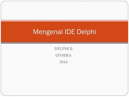 Mengenal IDE Delphi DELPHI II UNSERA 2016.