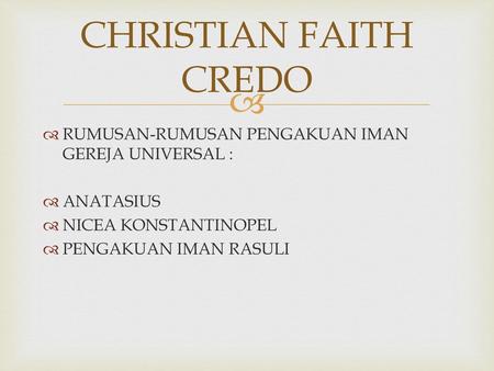 CHRISTIAN FAITH CREDO RUMUSAN-RUMUSAN PENGAKUAN IMAN GEREJA UNIVERSAL : ANATASIUS NICEA KONSTANTINOPEL PENGAKUAN IMAN RASULI.
