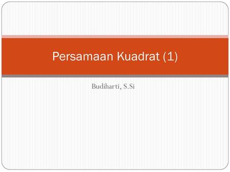 Persamaan Kuadrat (1) Budiharti, S.Si.