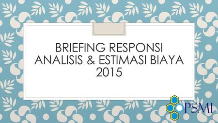 BRIEFING RESPONSI ANALISIS & ESTIMASI BIAYA 2015