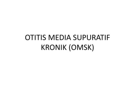 OTITIS MEDIA SUPURATIF KRONIK (OMSK)