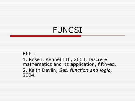 FUNGSI REF : 1. Rosen, Kenneth H., 2003, Discrete mathematics and its application, fifth-ed. 2. Keith Devlin, Set, function and logic, 2004.