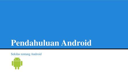 Pendahuluan Android Sekilas tentang Android.