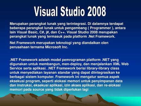 Visual Studio 2008 Merupakan perangkat lunak yang terintegrasi. Di dalamnya terdapat beberapa perangkat lunak untuk pengembang ( Programmer ), antara lain.