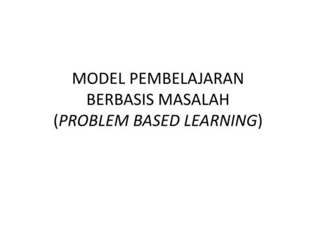 MODEL PEMBELAJARAN BERBASIS MASALAH (PROBLEM BASED LEARNING)