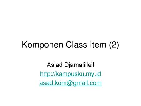 As’ad Djamalilleil http://kampusku.my.id asad.kom@gmail.com Komponen Class Item (2) As’ad Djamalilleil http://kampusku.my.id asad.kom@gmail.com.