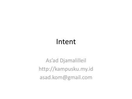 As’ad Djamalilleil http://kampusku.my.id asad.kom@gmail.com Intent As’ad Djamalilleil http://kampusku.my.id asad.kom@gmail.com.