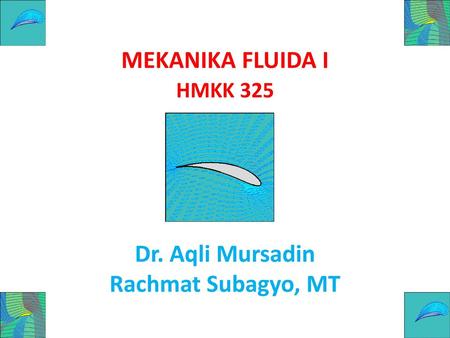 MEKANIKA FLUIDA I Dr. Aqli Mursadin Rachmat Subagyo, MT