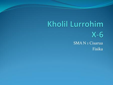 Kholil Lurrohim X-6 SMA N 1 Cisarua Fisika.