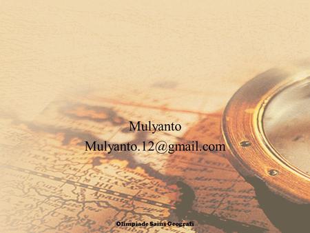 Mulyanto Mulyanto.12@gmail.com Olimpiade Sains Geografi.