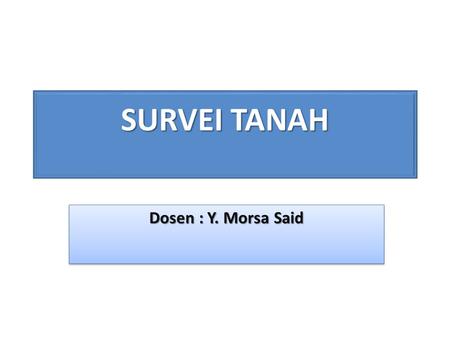 SURVEI TANAH Dosen : Y. Morsa Said.