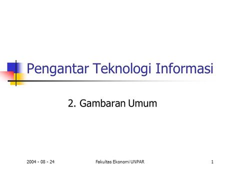 2004 - 08 - 24Fakultas Ekonomi UNPAR1 Pengantar Teknologi Informasi 2. Gambaran Umum.