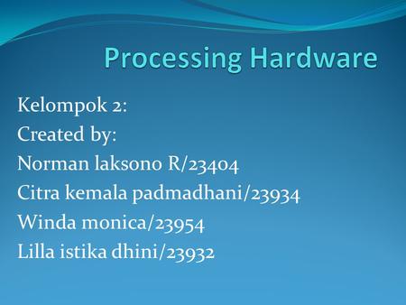 Processing Hardware Kelompok 2: Created by: Norman laksono R/23404
