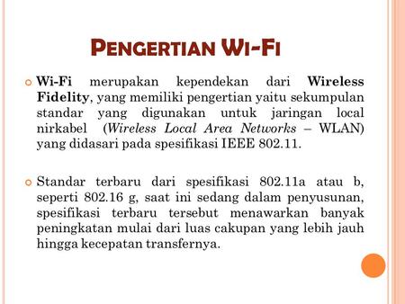 Pengertian Wi-Fi Wi-Fi merupakan kependekan dari Wireless Fidelity, yang memiliki pengertian yaitu sekumpulan standar yang digunakan untuk jaringan local.