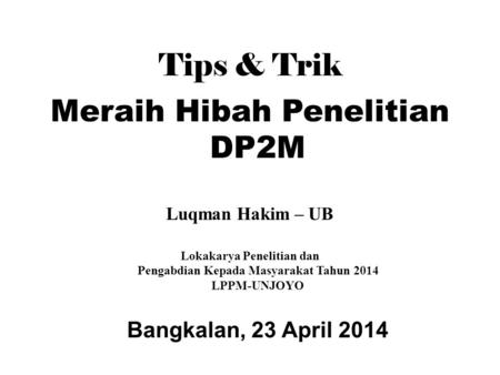 Tips & Trik Meraih Hibah Penelitian DP2M Luqman Hakim – UB Lokakarya Penelitian dan Pengabdian Kepada Masyarakat Tahun 2014 LPPM-UNJOYO Bangkalan, 23 April.