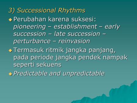 3) Successional Rhythms  Perubahan karena suksesi: pioneering – establishment – early succession – late succession – perturbance – reinvasion  Termasuk.