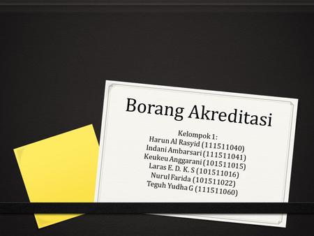 Borang Akreditasi Kelompok 1: Harun Al Rasyid (111511040) Indani Ambarsari (111511041) Keukeu Anggarani (101511015) Laras E. D. K. S (101511016) Nurul.