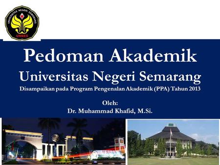 Pedoman Akademik Universitas Negeri Semarang Disampaikan pada Program Pengenalan Akademik (PPA) Tahun 2013 Oleh: Dr. Muhammad Khafid, M.Si. 2013 © Unnes.