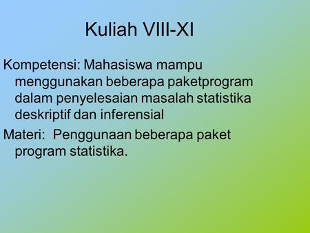 Kuliah VIII-XI Kompetensi: Mahasiswa mampu menggunakan beberapa paketprogram dalam penyelesaian masalah statistika deskriptif dan inferensial Materi: Penggunaan.