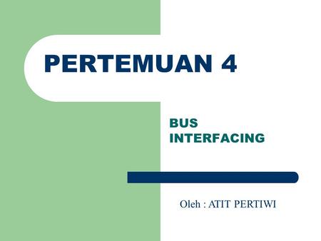 PERTEMUAN 4 BUS INTERFACING Oleh : ATIT PERTIWI.