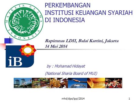 PERKEMBANGAN INSTITUSI KEUANGAN SYARIAH DI INDONESIA Rapimnas LDII, Balai Kartini, Jakarta 14 Mei 2014 by : Mohamad Hidayat (National Sharia Board.