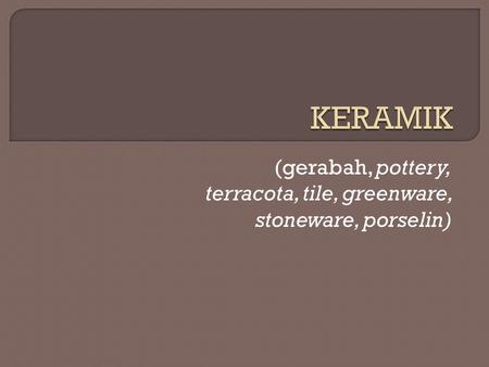 (gerabah, pottery, terracota, tile, greenware, stoneware, porselin)