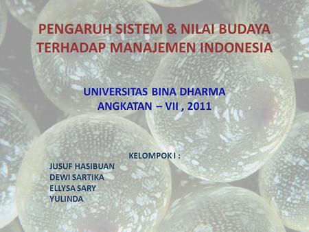 PENGARUH SISTEM & NILAI BUDAYA TERHADAP MANAJEMEN INDONESIA UNIVERSITAS BINA DHARMA ANGKATAN – VII, 2011 KELOMPOK I : JUSUF HASIBUAN DEWI SARTIKA ELLYSA.
