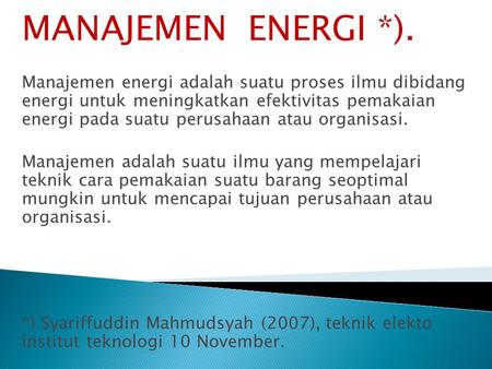 MANAJEMEN ENERGI *). Manajemen energi adalah suatu proses ilmu dibidang energi untuk meningkatkan efektivitas pemakaian energi pada suatu perusahaan.