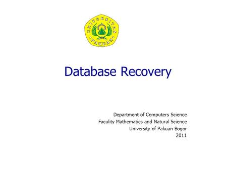Database Recovery Department of Computers Science Faculity Mathematics and Natural Science University of Pakuan Bogor 2011.