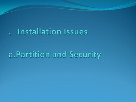 . Installation Issues a.Partition and Security