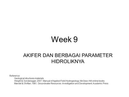 Week 9 AKIFER DAN BERBAGAI PARAMETER HIDROLIKNYA Reference: 1.Geological structures materials 2.Weight & Sonderegger, 2007, Manual of Applied Field Hydrogeology,
