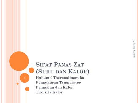 S IFAT P ANAS Z AT (S UHU DAN K ALOR ) Hukum 0 Thermodinamika Pengukuran Temperatur Pemuaian dan Kalor Transfer Kalor 1 by Fandi Susanto.