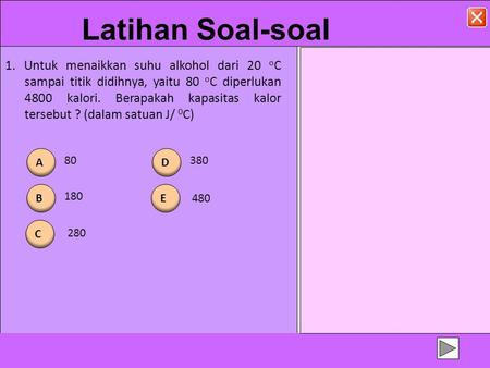 Latihan Soal-soal 1. Untuk menaikkan suhu alkohol dari 20 oC sampai titik didihnya, yaitu 80 oC diperlukan 4800 kalori. Berapakah kapasitas kalor tersebut.