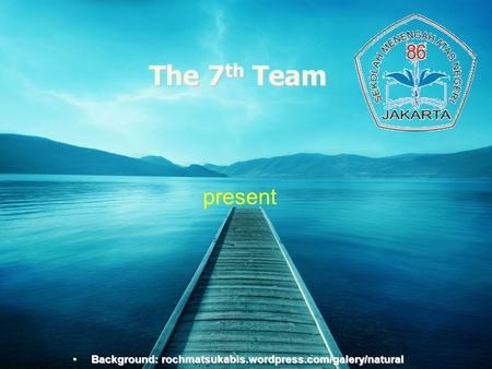 The 7th Team present Background:rochmatsukabis.wordpress.com