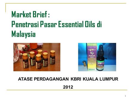 1 Market Brief : Penetrasi Pasar Essential Oils di Malaysia ATASE PERDAGANGAN KBRI KUALA LUMPUR 2012.