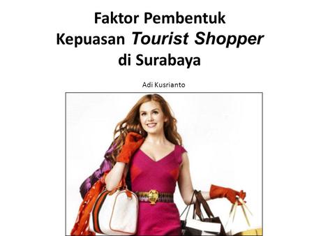 Faktor Pembentuk Kepuasan Tourist Shopper di Surabaya Adi Kusrianto.