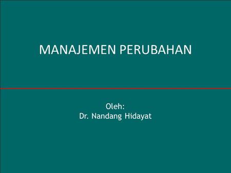MANAJEMEN PERUBAHAN Oleh: Dr. Nandang Hidayat