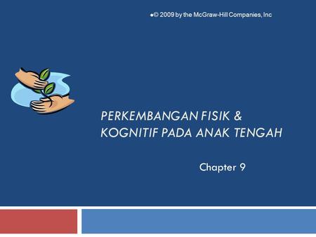 PERKEMBANGAN FISIK & KOGNITIF PADA ANAK TENGAH Chapter 9  © 2009 by the McGraw-Hill Companies, Inc.