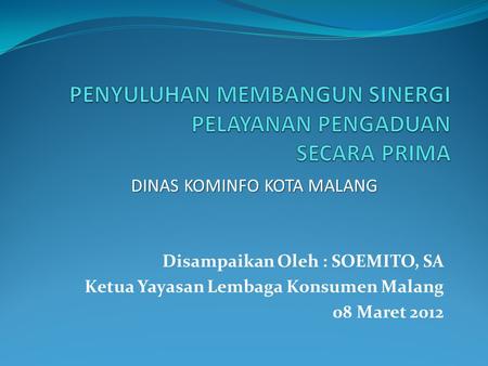 Disampaikan Oleh : SOEMITO, SA Ketua Yayasan Lembaga Konsumen Malang 08 Maret 2012 DINAS KOMINFO KOTA MALANG.