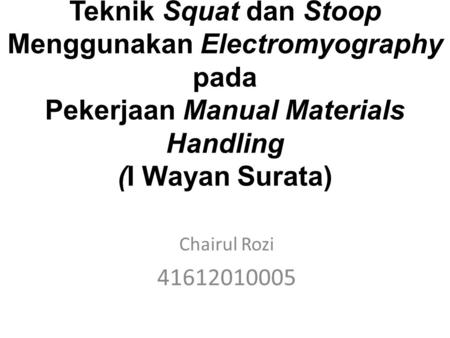Teknik Squat dan Stoop Menggunakan Electromyography pada Pekerjaan Manual Materials Handling (I Wayan Surata) Chairul Rozi 41612010005.
