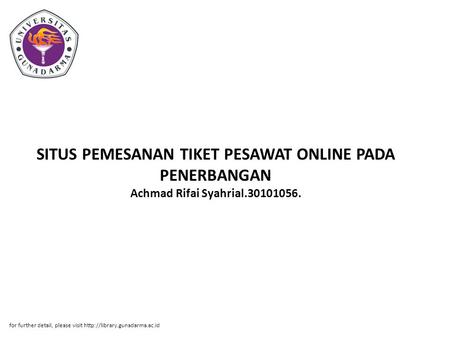 SITUS PEMESANAN TIKET PESAWAT ONLINE PADA PENERBANGAN Achmad Rifai Syahrial.30101056. for further detail, please visit http://library.gunadarma.ac.id.