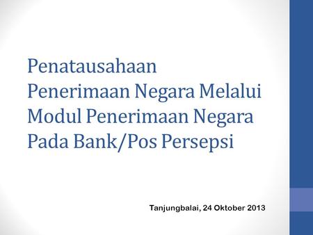 Penatausahaan Penerimaan Negara Melalui Modul Penerimaan Negara Pada Bank/Pos Persepsi Tanjungbalai, 24 Oktober 2013.