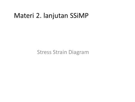 Materi 2. lanjutan SSiMP Stress Strain Diagram.