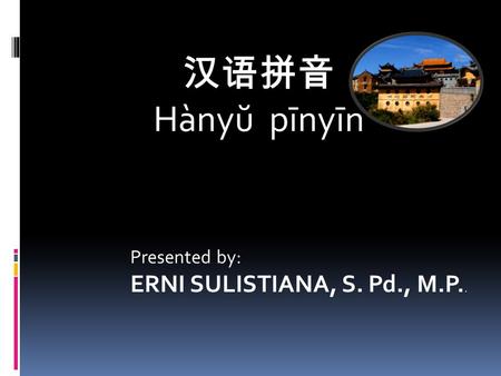汉语拼音 Hànyŭ pīnyīn   Presented by: ERNI SULISTIANA, S. Pd., M.P..