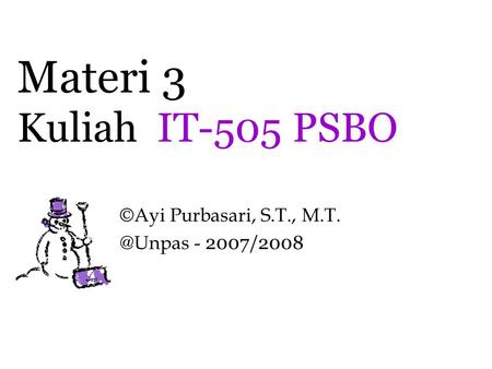 ©Ayi Purbasari, S.T., M.T. @Unpas - 2007/2008 Materi 3 Kuliah IT-505 PSBO ©Ayi Purbasari, S.T., M.T. @Unpas - 2007/2008.