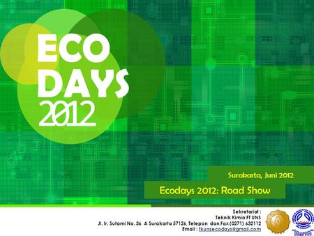 Surakarta, Juni 2012 Ecodays 2012: Road Show Sekretariat : Teknik Kimia FT UNS Jl. Ir. Sutami No. 36 A Surakarta 57126, Telepon dan Fax (0271) 632112 Email.