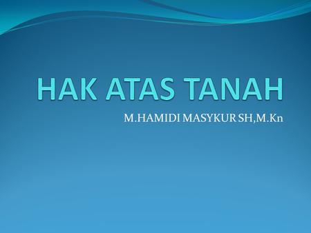 HAK ATAS TANAH M.HAMIDI MASYKUR SH,M.Kn.